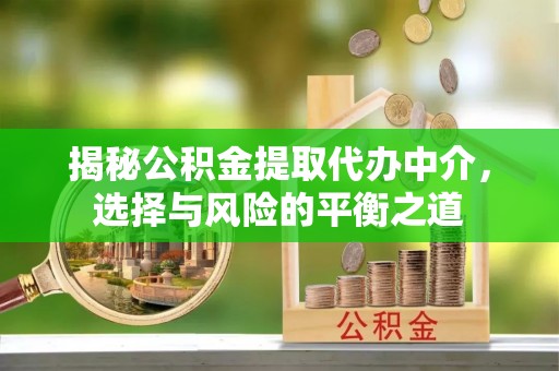 林内揭秘公积金提取代办中介，选择与风险的平衡之道