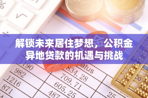 林内解锁未来居住梦想，公积金异地贷款的机遇与挑战