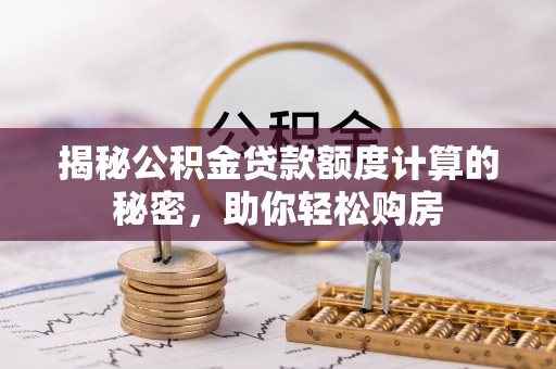 林内揭秘公积金贷款额度计算的秘密，助你轻松购房