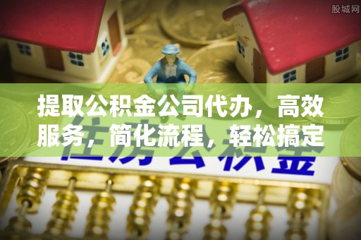 林内提取公积金公司代办，高效服务，简化流程，轻松搞定资金难题