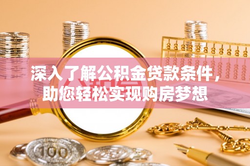 林内深入了解公积金贷款条件，助您轻松实现购房梦想