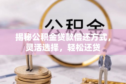 林内揭秘公积金贷款偿还方式，灵活选择，轻松还贷
