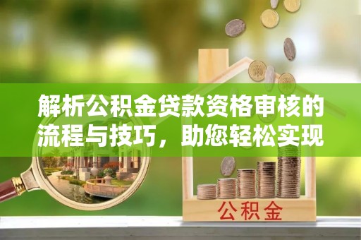 林内解析公积金贷款资格审核的流程与技巧，助您轻松实现购房梦