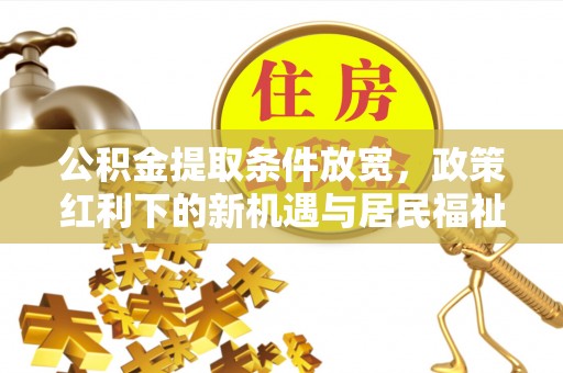 林内公积金提取条件放宽，政策红利下的新机遇与居民福祉提升
