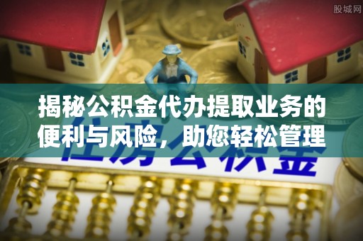 林内揭秘公积金代办提取业务的便利与风险，助您轻松管理个人资金