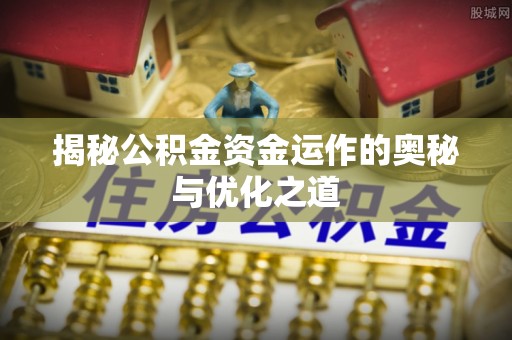 林内揭秘公积金资金运作的奥秘与优化之道
