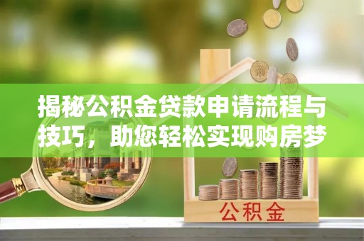 林内揭秘公积金贷款申请流程与技巧，助您轻松实现购房梦