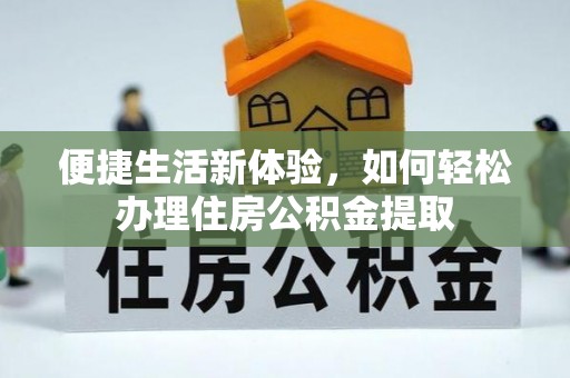 林内便捷生活新体验，如何轻松办理住房公积金提取