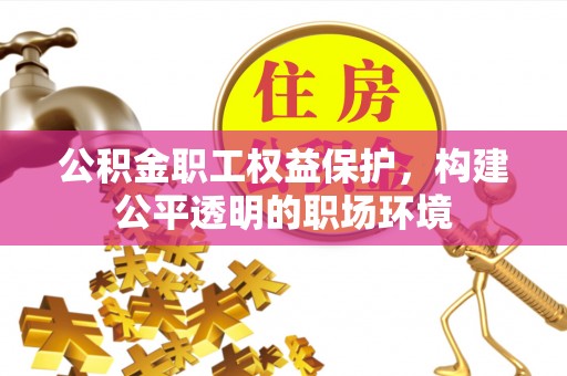林内公积金职工权益保护，构建公平透明的职场环境