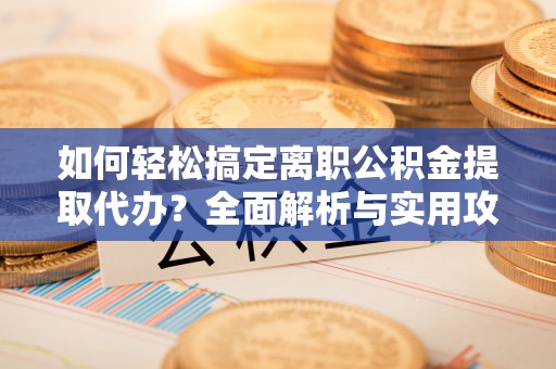 林内如何轻松搞定离职公积金提取代办？全面解析与实用攻略