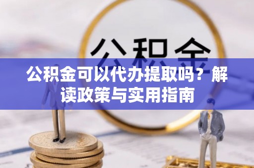林内公积金可以代办提取吗？解读政策与实用指南