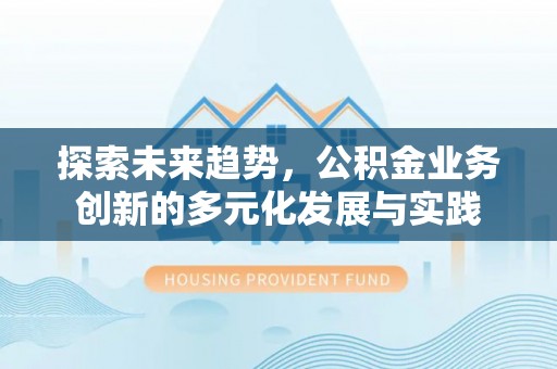 林内探索未来趋势，公积金业务创新的多元化发展与实践