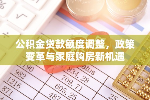 林内公积金贷款额度调整，政策变革与家庭购房新机遇