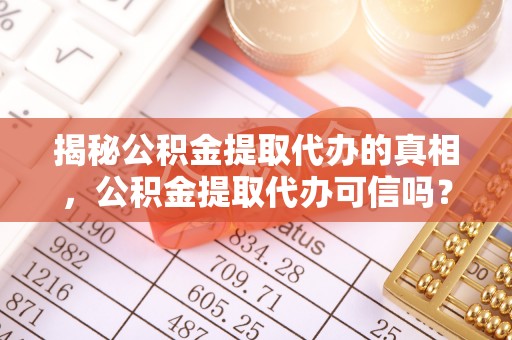 林内揭秘公积金提取代办的真相，公积金提取代办可信吗？