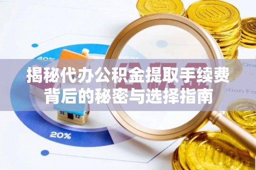 林内揭秘代办公积金提取手续费背后的秘密与选择指南