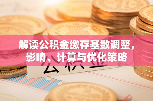 林内解读公积金缴存基数调整，影响、计算与优化策略