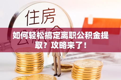 林内如何轻松搞定离职公积金提取？攻略来了！