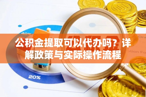 林内公积金提取可以代办吗？详解政策与实际操作流程