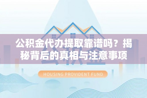 林内公积金代办提取靠谱吗？揭秘背后的真相与注意事项