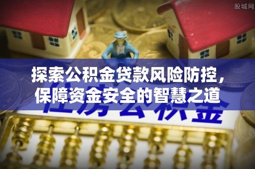 林内探索公积金贷款风险防控，保障资金安全的智慧之道