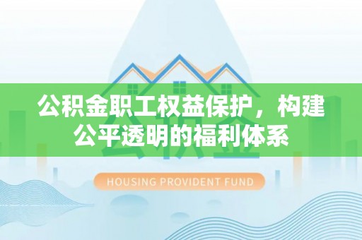 林内公积金职工权益保护，构建公平透明的福利体系