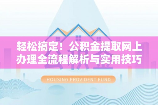 林内轻松搞定！公积金提取网上办理全流程解析与实用技巧
