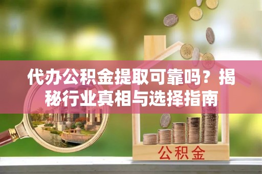 林内代办公积金提取可靠吗？揭秘行业真相与选择指南