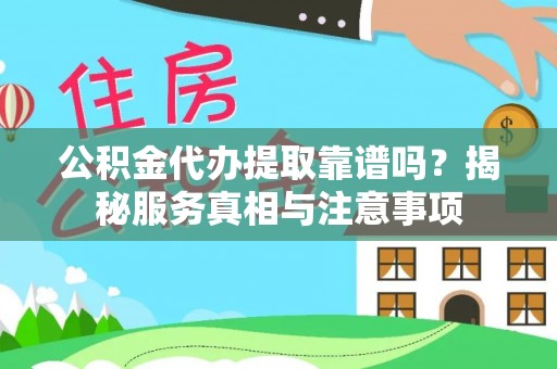 林内公积金代办提取靠谱吗？揭秘服务真相与注意事项