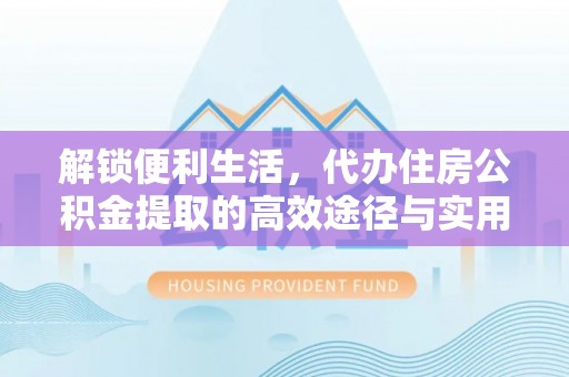 林内解锁便利生活，代办住房公积金提取的高效途径与实用技巧