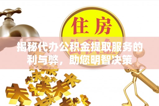 林内揭秘代办公积金提取服务的利与弊，助您明智决策