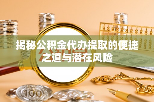 林内揭秘公积金代办提取的便捷之道与潜在风险