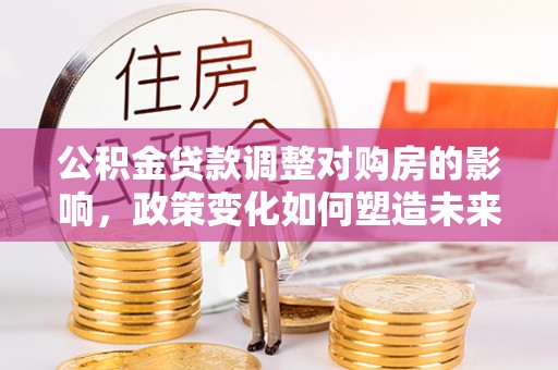 林内公积金贷款调整对购房的影响，政策变化如何塑造未来住房市场