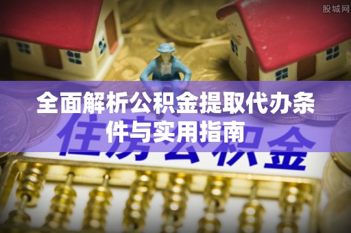 林内全面解析公积金提取代办条件与实用指南
