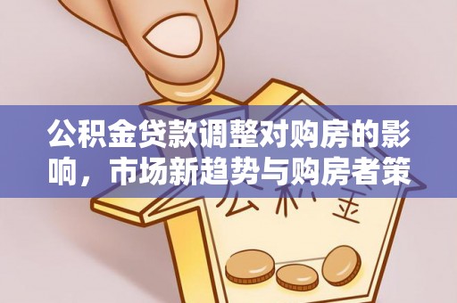 林内公积金贷款调整对购房的影响，市场新趋势与购房者策略