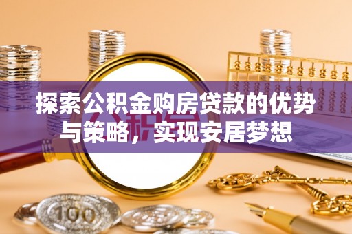 林内探索公积金购房贷款的优势与策略，实现安居梦想
