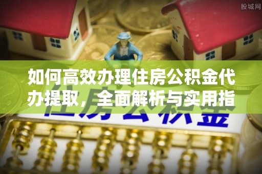 林内如何高效办理住房公积金代办提取，全面解析与实用指南