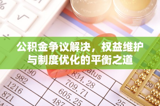 林内公积金争议解决，权益维护与制度优化的平衡之道