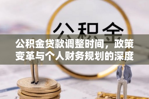 林内公积金贷款调整时间，政策变革与个人财务规划的深度解析