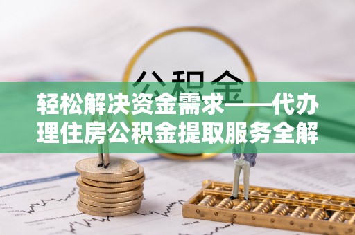 林内轻松解决资金需求——代办理住房公积金提取服务全解析