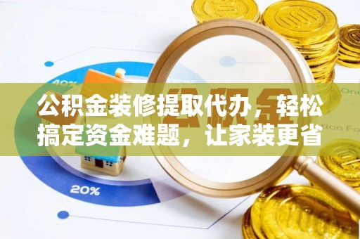 林内公积金装修提取代办，轻松搞定资金难题，让家装更省心