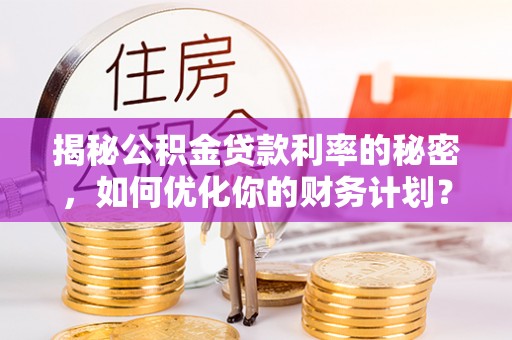 林内揭秘公积金贷款利率的秘密，如何优化你的财务计划？