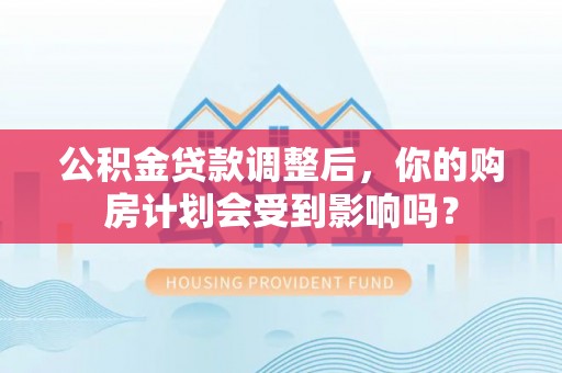 林内公积金贷款调整后，你的购房计划会受到影响吗？