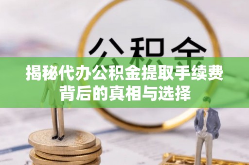 林内揭秘代办公积金提取手续费背后的真相与选择