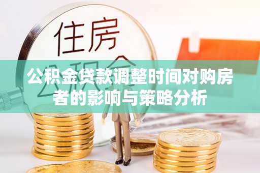 林内公积金贷款调整时间对购房者的影响与策略分析