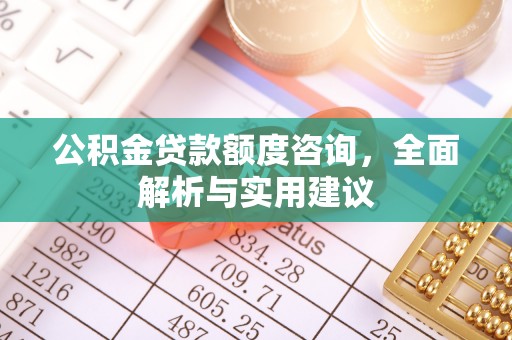 林内公积金贷款额度咨询，全面解析与实用建议