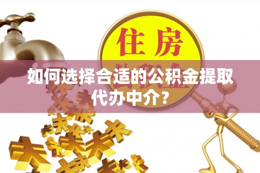 林内如何选择合适的公积金提取代办中介？