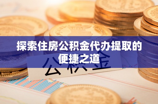 林内探索住房公积金代办提取的便捷之道