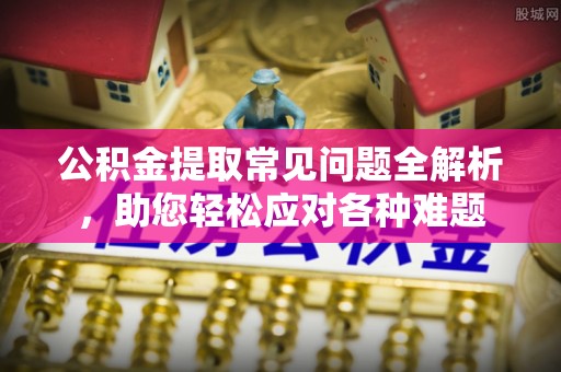 林内公积金提取常见问题全解析，助您轻松应对各种难题