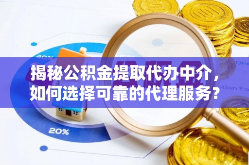 林内揭秘公积金提取代办中介，如何选择可靠的代理服务？
