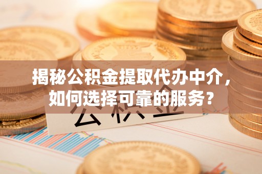林内揭秘公积金提取代办中介，如何选择可靠的服务？